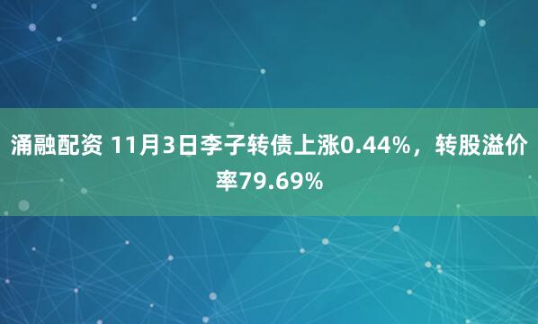 涌融配资 11月3日李子转债上涨0.44%，转股溢价率79.69%