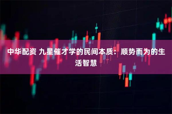 中华配资 九星催才学的民间本质：顺势而为的生活智慧