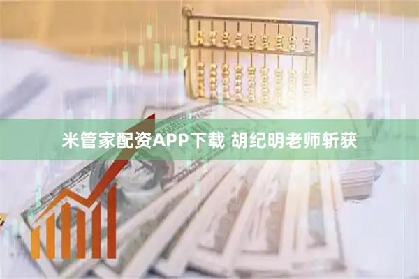 米管家配资APP下载 胡纪明老师斩获